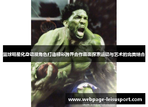 篮球明星化身动漫角色打造精彩跨界合作画面探索运动与艺术的完美结合