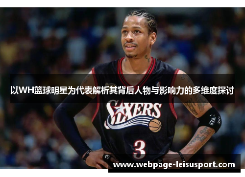 以WH篮球明星为代表解析其背后人物与影响力的多维度探讨