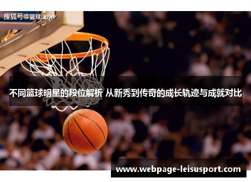 不同篮球明星的段位解析 从新秀到传奇的成长轨迹与成就对比