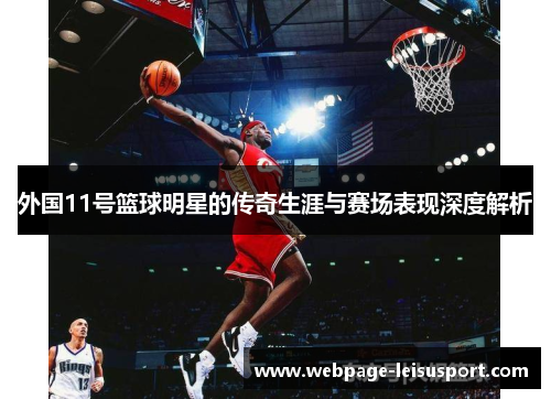 外国11号篮球明星的传奇生涯与赛场表现深度解析