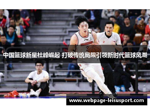 中国篮球新星杜峰崛起 打破传统局限引领新时代篮球风潮