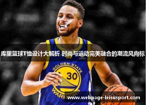 库里篮球T恤设计大解析 时尚与运动完美融合的潮流风向标