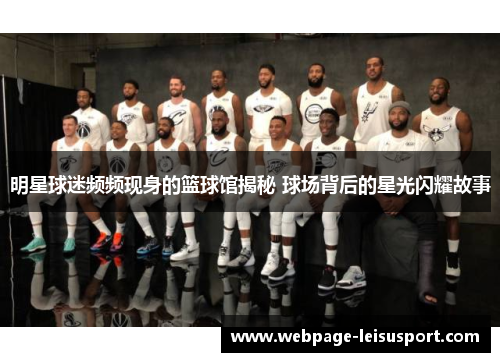 明星球迷频频现身的篮球馆揭秘 球场背后的星光闪耀故事