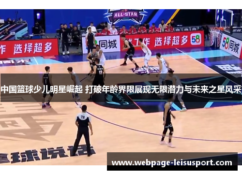 中国篮球少儿明星崛起 打破年龄界限展现无限潜力与未来之星风采