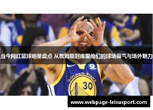 当今网红篮球明星盘点 从詹姆斯到库里他们的球场霸气与场外魅力