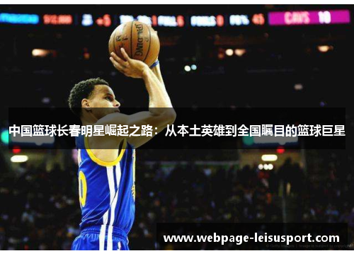 中国篮球长春明星崛起之路:从本土英雄到全国瞩目的篮球巨星