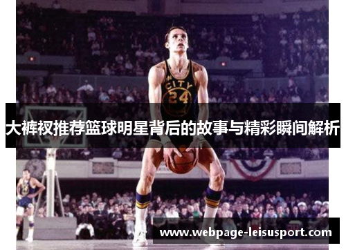 大裤衩推荐篮球明星背后的故事与精彩瞬间解析