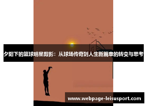 夕阳下的篮球明星剪影:从球场传奇到人生新篇章的转变与思考
