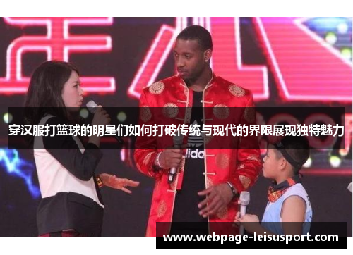 穿汉服打篮球的明星们如何打破传统与现代的界限展现独特魅力