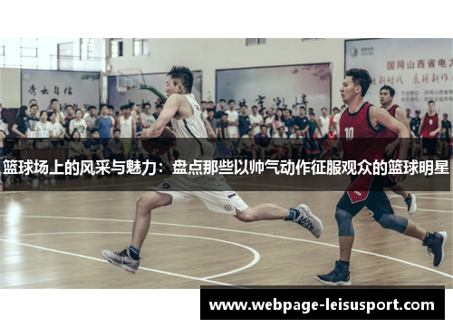 篮球场上的风采与魅力:盘点那些以帅气动作征服观众的篮球明星
