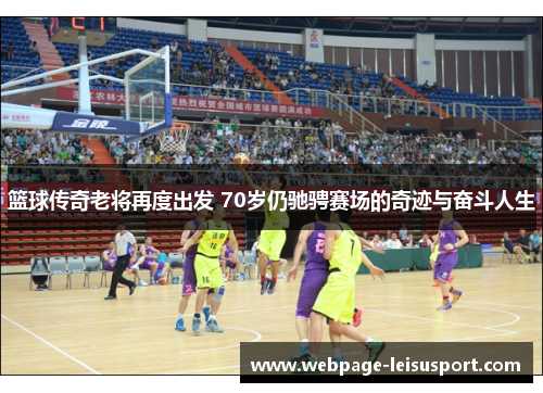 篮球传奇老将再度出发 70岁仍驰骋赛场的奇迹与奋斗人生