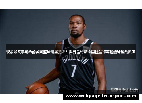 现役最炙手可热的美国篮球明星是谁?揭开詹姆斯库里杜兰特等超级球星的风采
