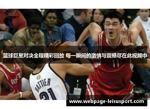 篮球巨星对决全程精彩回放 每一瞬间的激情与震撼尽在此视频中