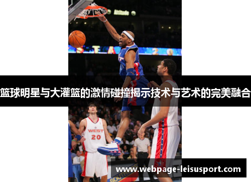 篮球明星与大灌篮的激情碰撞揭示技术与艺术的完美融合