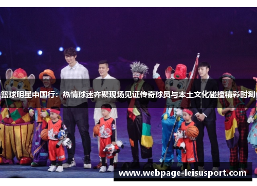 篮球明星中国行:热情球迷齐聚现场见证传奇球员与本土文化碰撞精彩时刻