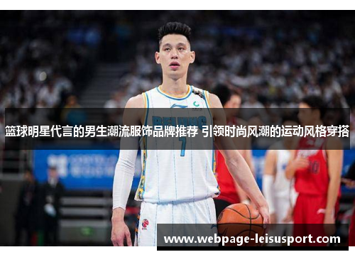 篮球明星代言的男生潮流服饰品牌推荐 引领时尚风潮的运动风格穿搭