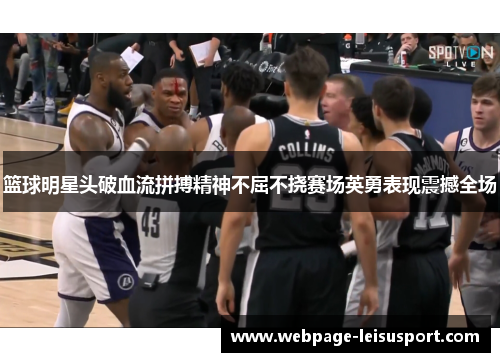 篮球明星头破血流拼搏精神不屈不挠赛场英勇表现震撼全场