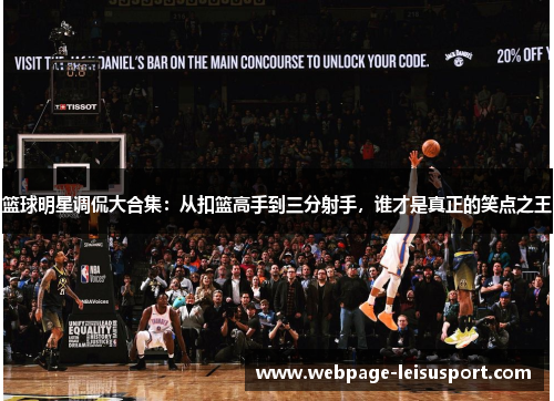 篮球明星调侃大合集:从扣篮高手到三分射手,谁才是真正的笑点之王
