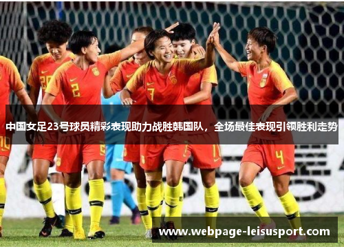 中国女足23号球员精彩表现助力战胜韩国队,全场最佳表现引领胜利走势