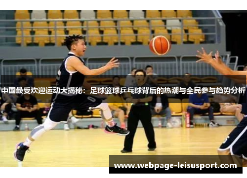 中国最受欢迎运动大揭秘:足球篮球乒乓球背后的热潮与全民参与趋势分析