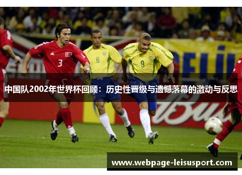 中国队2002年世界杯回顾:历史性晋级与遗憾落幕的激动与反思