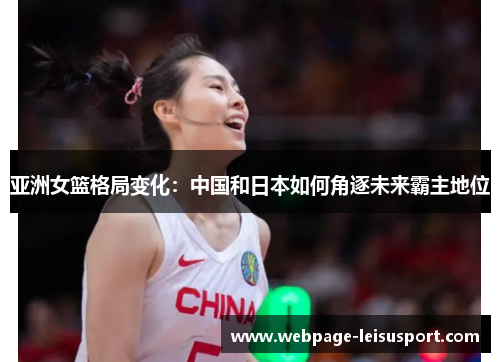 亚洲女篮格局变化:中国和日本如何角逐未来霸主地位
