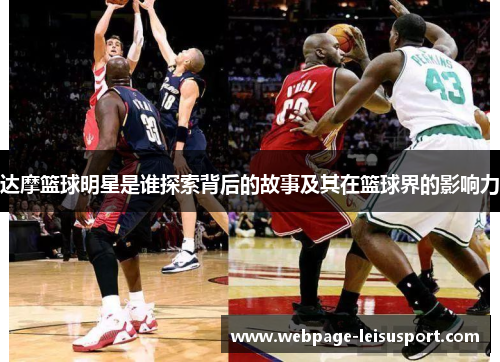 达摩篮球明星是谁探索背后的故事及其在篮球界的影响力