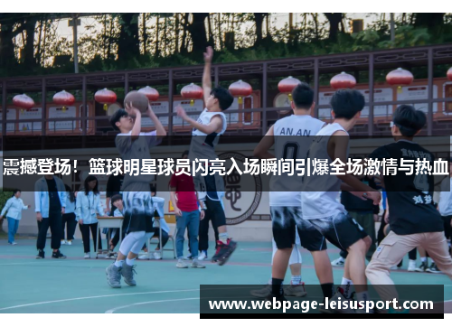 震撼登场！篮球明星球员闪亮入场瞬间引爆全场激情与热血
