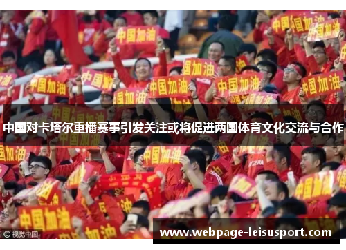 中国对卡塔尔重播赛事引发关注或将促进两国体育文化交流与合作