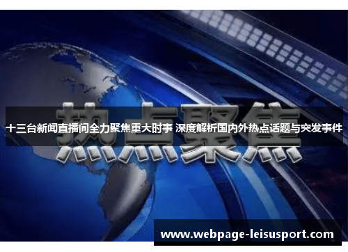 十三台新闻直播间全力聚焦重大时事 深度解析国内外热点话题与突发事件