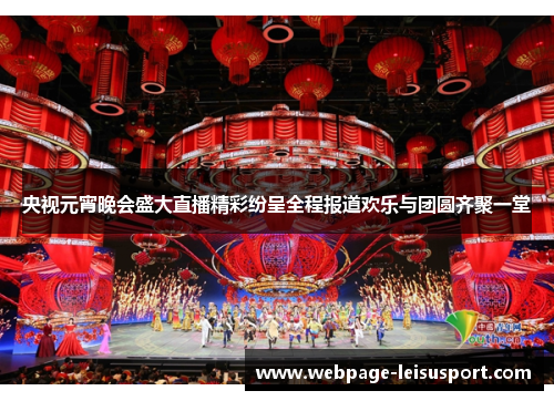 央视元宵晚会盛大直播精彩纷呈全程报道欢乐与团圆齐聚一堂
