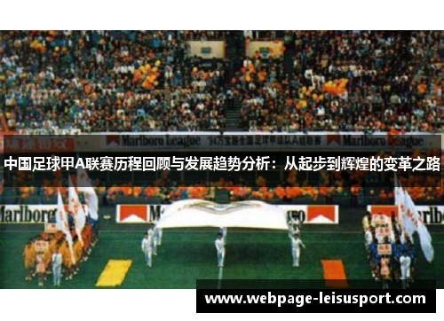 中国足球甲A联赛历程回顾与发展趋势分析:从起步到辉煌的变革之路